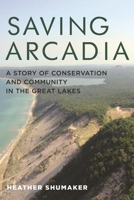 Saving Arcadia: A Story of Conservation and Community in the Great Lakes 0814342043 Book Cover