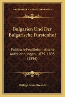 Bulgarien Und Der Bulgarische Furstenhof: Politisch-Feuilletonistische Aufzeichnungen, 1879-1895 (1896) 1148290524 Book Cover