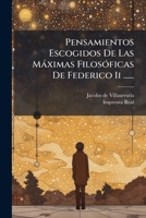 Pensamientos Escogidos de Las Maximas Filosoficas de Federico II ...... 1273510577 Book Cover