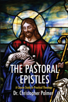 The Pastoral Epistles: A Course Study in Practical Theology 1532669666 Book Cover