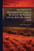 Alcuni Fatti Riguardanti Carlo I Di Angiò Di Agosto 1252 Al 30 Di Dicembre 1270: Tratti Dall' Archivio Angioino Di Napoli 1179917979 Book Cover