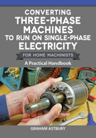 Converting Three-Phase Machines to Run on Single-Phase Electricity for Home Machinists: A Practical Handbook How to Convert Your Equipment and Avoid Expensive Phase Converters 1497101980 Book Cover