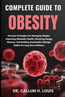 COMPLETE GUIDE TO OBESITY: Practical Strategies For Managing Weight, Improving Metabolic Health, Restoring Energy Balance, And Building Sustainable Lifestyle Habits For Long-Term Wellness B0FPWPG8VX Book Cover