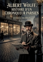 Albert Wolff. Histoire d'un chroniqueur parisien: La chronique parisienne du XIXe siècle à travers le portrait d'Albert Wolff, journaliste influent (French Edition) B0GY2STM98 Book Cover