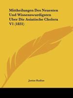Mittheilungen Des Neuesten Und Wissenswurdigsten Uber Die Asiatische Cholera V1 (1831) 1120454573 Book Cover