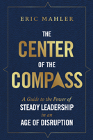 The Center of the Compass: A Guide to the Power of Steady Leadership in an Age of Disruption B0HD93CR2H Book Cover