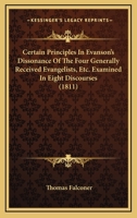 Certain Principles In Evanson's Dissonance Of The Four Generally Received Evangelists, Etc. Examined In Eight Discourses 1436801761 Book Cover