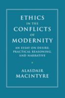 Ethics in the Conflicts of Modernity: An Essay on Desire, Practical Reasoning, and Narrative 1316629600 Book Cover