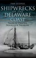 Shipwrecks of the Delaware Coast: Tales of Pirates, Squalls & Treasure 1596298669 Book Cover