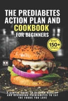 The Prediabetes Action Plan and Cookbook For Beginners: A Simple Guide to Getting Healthy and Reversing Prediabetes to Eat the Foods You Love B086C33TC6 Book Cover