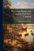 William Penn, His Character And Career: An Address, November 8, 1882, The Two Hundredth Anniversary Of His Landing At Upland, Pennsylvania 1248384911 Book Cover