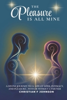 The Pleasure is All Mine: A Divine Journey to a Life of Love, Intimacy, and Pleasure—With or Without A Partner B0DXFYJQDK Book Cover