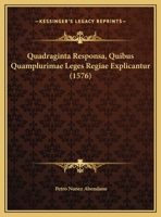 Quadraginta Responsa, Quibus Quamplurimae Leges Regiae Explicantur (1576) 1166329135 Book Cover