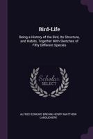 Bird-Life: Being a History of the Bird, Its Structure, and Habits, Together with Sketches of Fifty Different Species 117411200X Book Cover