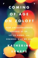 Coming of Age on Zoloft: How Antidepressants Cheered Us Up, Let Us Down, and Changed Who We Are 0062059734 Book Cover
