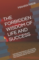 THE FORBIDDEN WISDOM OF LIFE AND SUCCESS: TIMELESS KNOWLEDGE, LIFE LESSONS, AND PERSONAL TRASFORMATION FOR THE COMMON MAN OF THIS PLANET B0GCJ9328F Book Cover