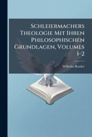 Schleiermachers Theologie Mit Ihren Philosophischen Grundlagen, Volumes 1-2 1143929101 Book Cover