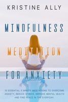 Mindfulness Meditation for Anxiety : 10 Essential 5 Minute Meditations to Overcome Anxiety, Reduce Stress, Improve Mental Health and Find Peace in the Everyday 1651816921 Book Cover
