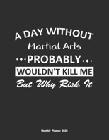 A Day Without Martial Arts Probably Wouldn't Kill Me But Why Risk It Monthly Planner 2020: Monthly Calendar / Planner Martial Arts Gift, 60 Pages, 8.5x11, Soft Cover, Matte Finish 1654848778 Book Cover