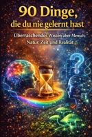 „90 Dinge, die du nie gelernt hast – aber wissen solltest“: Überraschendes Wissen über Mensch, Natur, Zeit und Realität (German Edition) B0GH5LZFS8 Book Cover