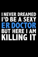 I never dreamed I'd a sexy ER doctor but here I am killing it Career Journal 6 x 9 120 pages notebook: Funny Careers Graduation Notebook 1671620895 Book Cover