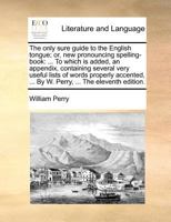 The only sure guide to the English tongue; or, new pronouncing spelling-book; ... To which is added, a comprehensive grammar of the English language. By W. Perry, ... The seventh edition. 1171389167 Book Cover