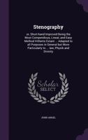 Stenography: or, Short-hand Improved Being the Most Compendious, Lineal, and Easy Method Hitherto Extant ... Adapted to all Purposes in General but More Particularly to ... law, Physik and Divinity 1171881568 Book Cover