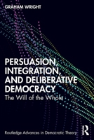 Persuasion, Integration, and Deliberative Democracy: The Will of the Whole (Routledge Advances in Democratic Theory) 1032529644 Book Cover