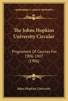 The Johns Hopkins University Circular: Programme Of Courses For 1906-1907 1167249607 Book Cover