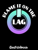 Blame It On The Lag: Gamer Sketch Book with Blank Paper for Drawing Painting Creative Doodling or Sketching - 8.5 x 11 inch 120 pages Notebook - Gaming Lovers Journal And Sketch Pad 1673329306 Book Cover