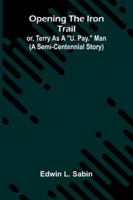 Opening The Iron Trail: Or, Terry As A "U. Pay." Man (A Semi-Centennial Story) 9373050567 Book Cover