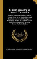Le Saint-Graal; Ou, Le Joseph D'Arimathie: Analyse Sommaire Du Saint-Graal Dit Volume. Texte de La Fin Du Saint-Graal D'Apres Le Ms. de La Bibliotheq 0274428679 Book Cover