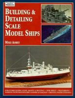 Building & Detailing Scale Model Ships: The Complete Guide to Building, Detailing, Scratchbuilding, and Modifying Scale Model Ships 0890242402 Book Cover