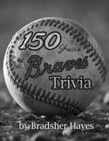150 Years of Braves Trivia: From Boston to Milwaukee to Atlanta 1733408428 Book Cover