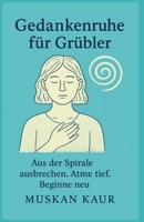 Gedankenruhe für Grübler: Aus der Spirale ausbrechen. Atme tief. Beginne neu (German Edition) B0FKN3DWDZ Book Cover