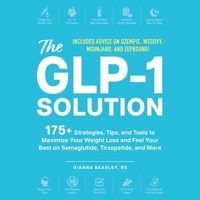 The Glp-1 Solution: 175+ Strategies, Tips, and Tools to Maximize Your Weight Loss and Feel Your Best on Semaglutide, Tirzepatide, and More 1668153041 Book Cover