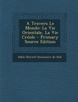 A Travers Le Monde: La Vie Orientale, La Vie Cr�ole 2329353995 Book Cover