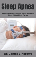 Sleep Apnea: The Guide For Beginners On All You Must Know About Sleep Apnea B09JJCG8Y6 Book Cover