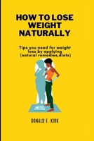 HOW TO LOSE WEIGHT NATURALLY: Tips you need for weight loss by applying(natural remedies,diets). B0BJYM7YSR Book Cover