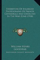 Exhibition Of Enlarged Photographs Of French Cathedrals And Churches In The War Zone 1104125692 Book Cover