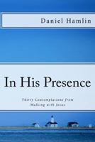 In His Presence: Thirty Contemplations from Walking with Jesus 1974038130 Book Cover