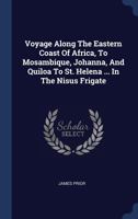 Voyage Along the Eastern Coast of Africa, to Mosambique, Johanna, and Quiloa to St. Helena ... in the Nisus Frigate 1377004988 Book Cover