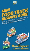 Mini Food Truck Business Guide : How to Start, Run, and Succeed in Your Own Food Truck Business 1647580587 Book Cover