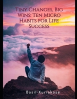 Tiny Changes, Big Wins: Ten Micro Habits for Life Success B0GJNVWR45 Book Cover