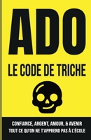ADO : LE CODE DE TRICHE: Confiance, Argent, Amour et Avenir : Tout ce qu'on ne t'apprend pas à l'école. (French Edition) B0G4W3M9MJ Book Cover