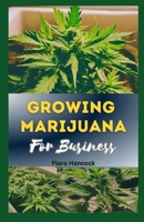 GROWING MARIJUANA FOR BUSINESS: The Complete Guide & Successfully Grow Cannabis Business Models, Including Growing Techniques and Planning Strategy B0CMZKFWSS Book Cover