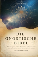 DIE GNOSTISCHE BIBEL: Erkundung des antiken Mystizismus, verlorener Texte und esoterischer Lehren für spirituelles Erwachen. (German Edition) B0F9LSFLGX Book Cover
