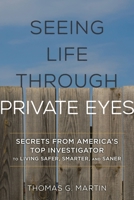 Seeing Life Through Private Eyes: Secrets from America's Top Investigator to Living Safer, Smarter, and Saner 1538122286 Book Cover