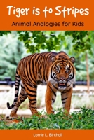 Tiger is to Stripes: Animal Analogies for Kids 1092620478 Book Cover