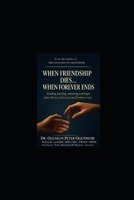 WHEN FRIENDSHIP DIES...WHEN FOREVER ENDS: Finding healing, meaning and hope after divorce, betrayal and broken trust B0G5J69VYM Book Cover